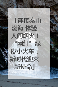 连接泰山渤海 体验人间烟火！“网红”绿皮小火车，新时代迎来新使命