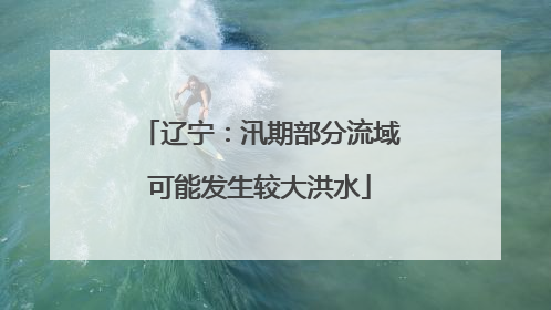 辽宁：汛期部分流域可能发生较大洪水