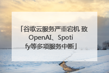 谷歌云服务严重宕机 致OpenAI、Spotify等多项服务中断
