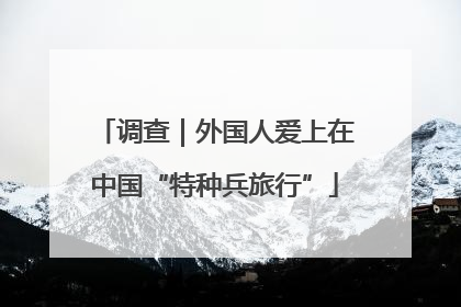 调查｜外国人爱上在中国“特种兵旅行”