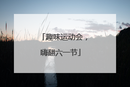 趣味运动会，嗨翻六一节