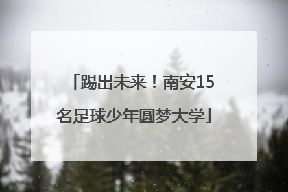 踢出未来！南安15名足球少年圆梦大学