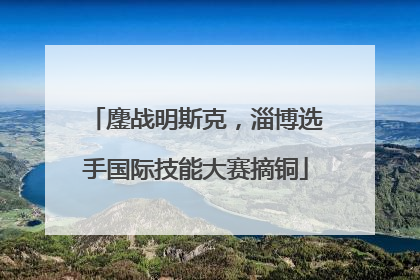 鏖战明斯克，淄博选手国际技能大赛摘铜
