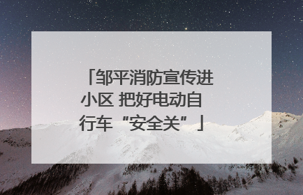 邹平消防宣传进小区 把好电动自行车“安全关”