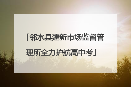 邻水县建新市场监督管理所全力护航高中考