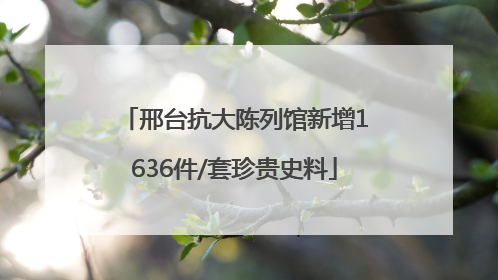 邢台抗大陈列馆新增1636件/套珍贵史料