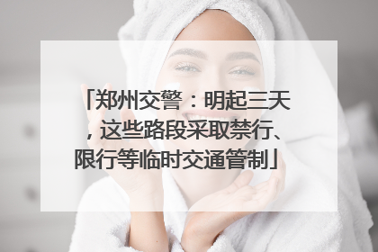 郑州交警：明起三天，这些路段采取禁行、限行等临时交通管制