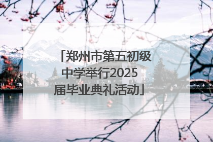 郑州市第五初级中学举行2025届毕业典礼活动