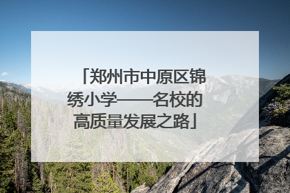 郑州市中原区锦绣小学——名校的高质量发展之路