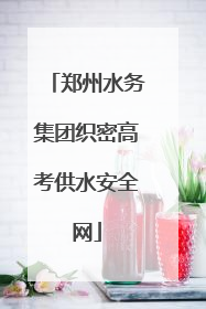 郑州水务集团织密高考供水安全网