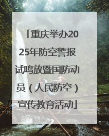 重庆举办2025年防空警报试鸣放暨国防动员（人民防空）宣传教育活动