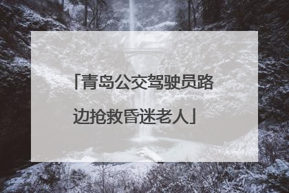 青岛公交驾驶员路边抢救昏迷老人