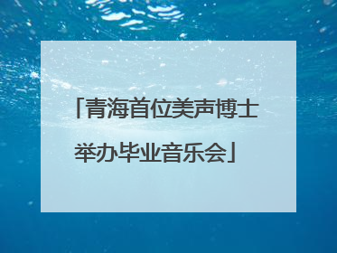 青海首位美声博士举办毕业音乐会