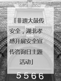 非遗大鼓传安全，湖北孝感开展安全宣传咨询日主题活动