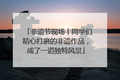 非遗节现场丨同学们精心打磨的非遗作品，成了一道独特风景