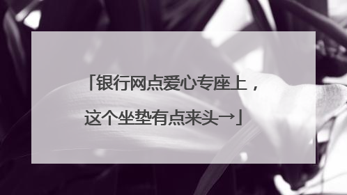 银行网点爱心专座上，这个坐垫有点来头→