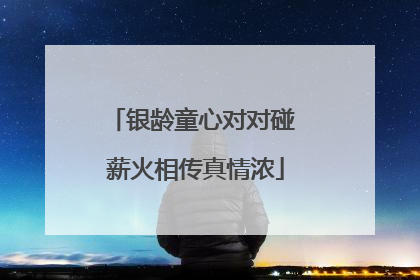 银龄童心对对碰 薪火相传真情浓