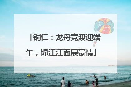 铜仁：龙舟竞渡迎端午，锦江江面展豪情