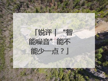 锐评｜“智能噪音”能不能少一点？