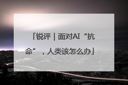 锐评｜面对AI“抗命”，人类该怎么办