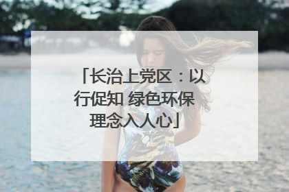 长治上党区：以行促知 绿色环保理念入人心