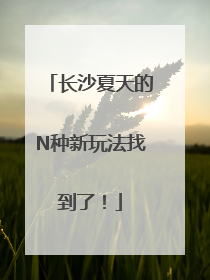长沙夏天的N种新玩法找到了！