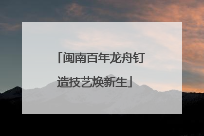 闽南百年龙舟钉造技艺焕新生