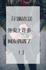 闫妮在送外卖？许多网友偶遇了！
