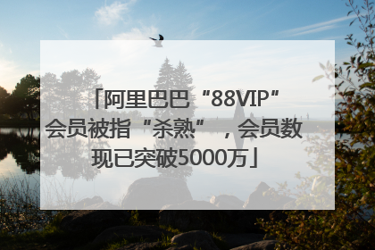 阿里巴巴“88VIP”会员被指“杀熟”，会员数现已突破5000万