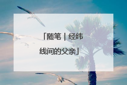 随笔｜经纬线间的父亲