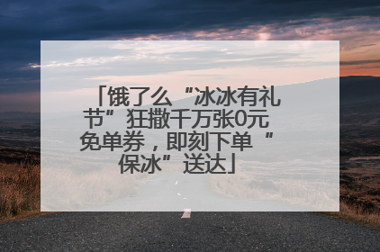 饿了么“冰冰有礼节”狂撒千万张0元免单券，即刻下单“保冰”送达