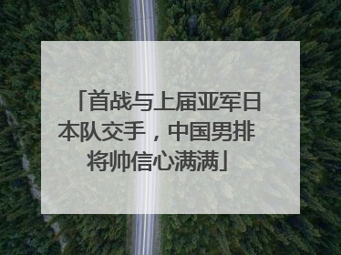 首战与上届亚军日本队交手，中国男排将帅信心满满