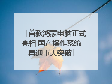 首款鸿蒙电脑正式亮相 国产操作系统再迎重大突破