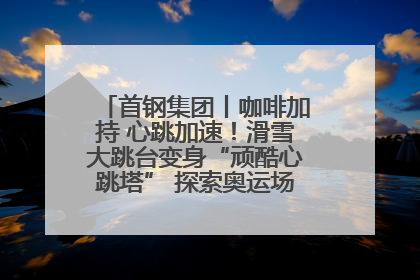 首钢集团丨咖啡加持 心跳加速！滑雪大跳台变身“顽酷心跳塔” 探索奥运场馆利用新途径