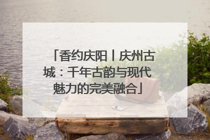 香约庆阳丨庆州古城：千年古韵与现代魅力的完美融合
