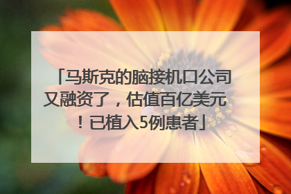 马斯克的脑接机口公司又融资了，估值百亿美元！已植入5例患者