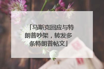 马斯克回应与特朗普吵架，转发多条特朗普帖文