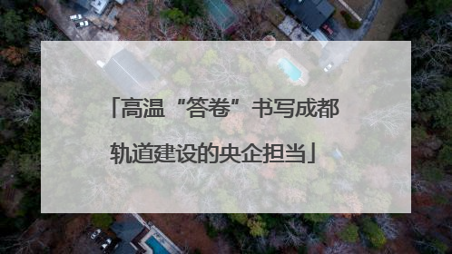 高温“答卷”书写成都轨道建设的央企担当
