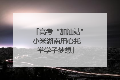 高考“加油站” 小米湖南用心托举学子梦想