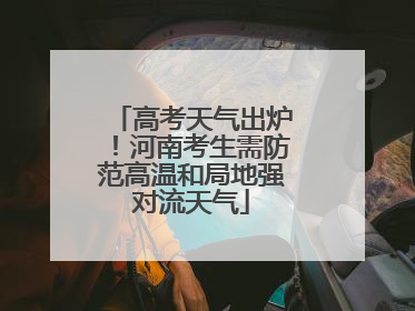 高考天气出炉！河南考生需防范高温和局地强对流天气