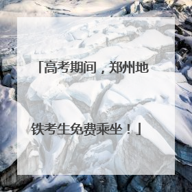 高考期间，郑州地铁考生免费乘坐！