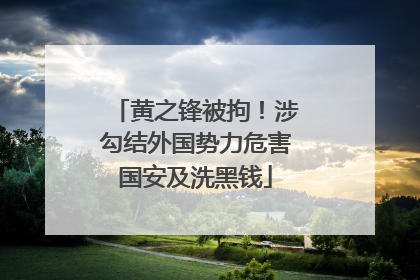 黄之锋被拘！涉勾结外国势力危害国安及洗黑钱