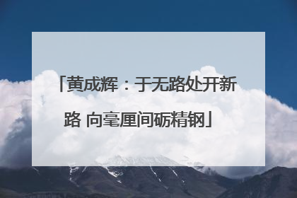 黄成辉：于无路处开新路 向毫厘间砺精钢