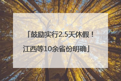 鼓励实行2.5天休假！江西等10余省份明确