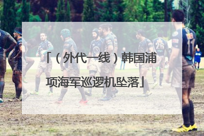 （外代一线）韩国浦项海军巡逻机坠落
