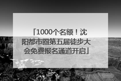 1000个名额！沈阳都市圈第五届徒步大会免费报名通道开启