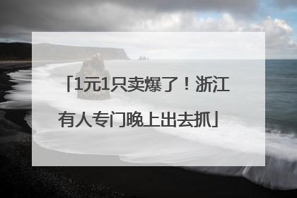 1元1只卖爆了！浙江有人专门晚上出去抓