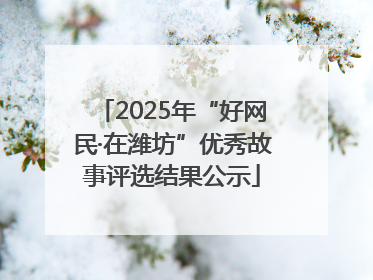 2025年“好网民·在潍坊”优秀故事评选结果公示