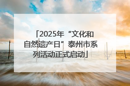 2025年“文化和自然遗产日”泰州市系列活动正式启动