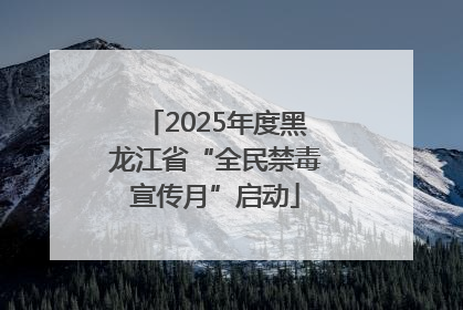 2025年度黑龙江省“全民禁毒宣传月”启动